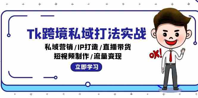 Tk跨境私域打法实战：私域营销/IP打造/直播带货/短视频制作/流量变现-东升网创