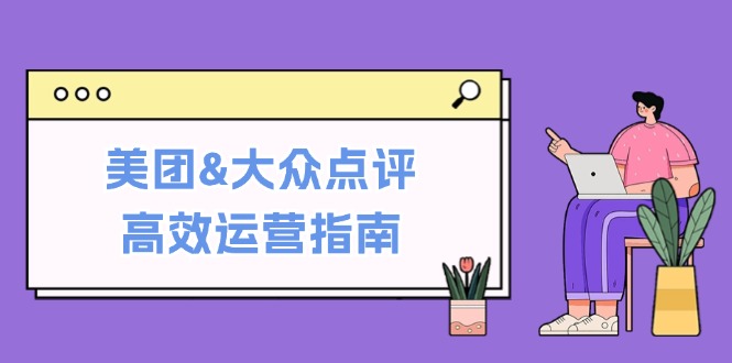美团&大众点评高效运营指南：从平台基础认知到提升销量的实用操作技巧-东升网创