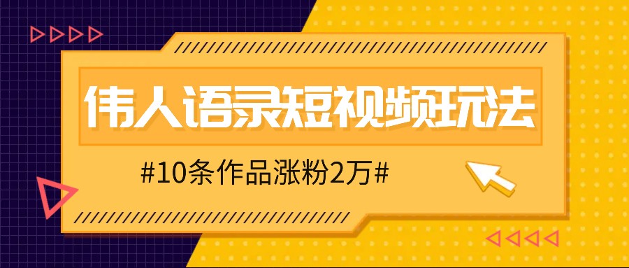 人人可做的伟人语录视频玩法，零成本零门槛，10条作品轻松涨粉2万-东升网创