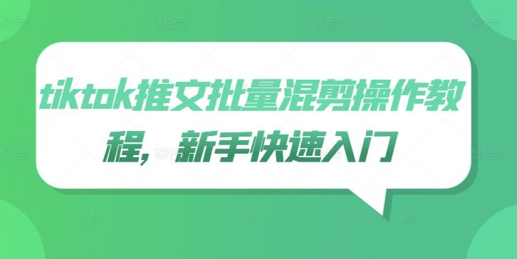 tiktok推文批量混剪操作教程，新手快速入门-东升网创