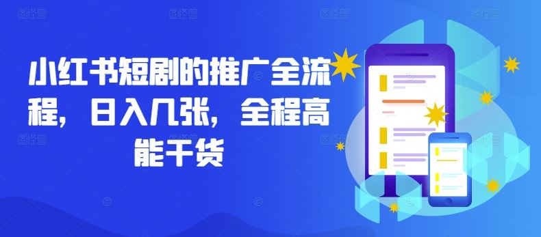 小红书短剧的推广全流程，日入几张，全程高能干货-东升网创