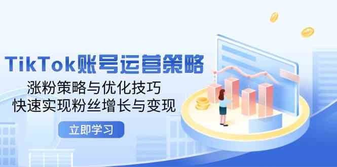 TikTok账号运营策略：涨粉策略与优化技巧，快速实现粉丝增长与变现-东升网创