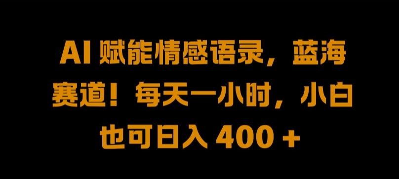 AI 赋能情感语录，蓝海赛道!每天一小时，小白也可日入 400 + 【揭秘】-东升网创