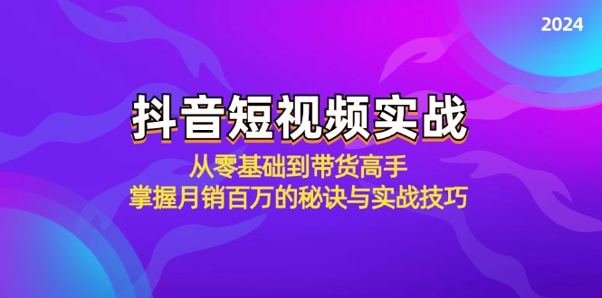 （12626期）抖音短视频实战：从零基础到带货高手，掌握月销百万的秘诀与实战技巧-东升网创