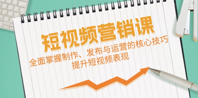 短视频&营销课：全面掌握制作、发布与运营的核心技巧，提升短视频表现-东升网创