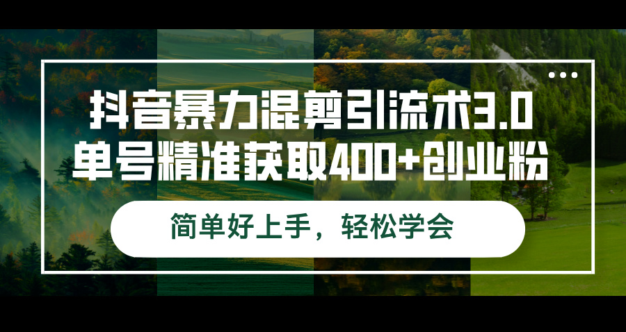 （12630期）抖音暴力混剪引流术3.0单号精准获取400+创业粉简单好上手，轻松学会-东升网创