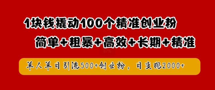 1块钱撬动100个精准创业粉，简单粗暴高效长期精准，单人单日引流500+创业粉，日变现2k【揭秘】-东升网创