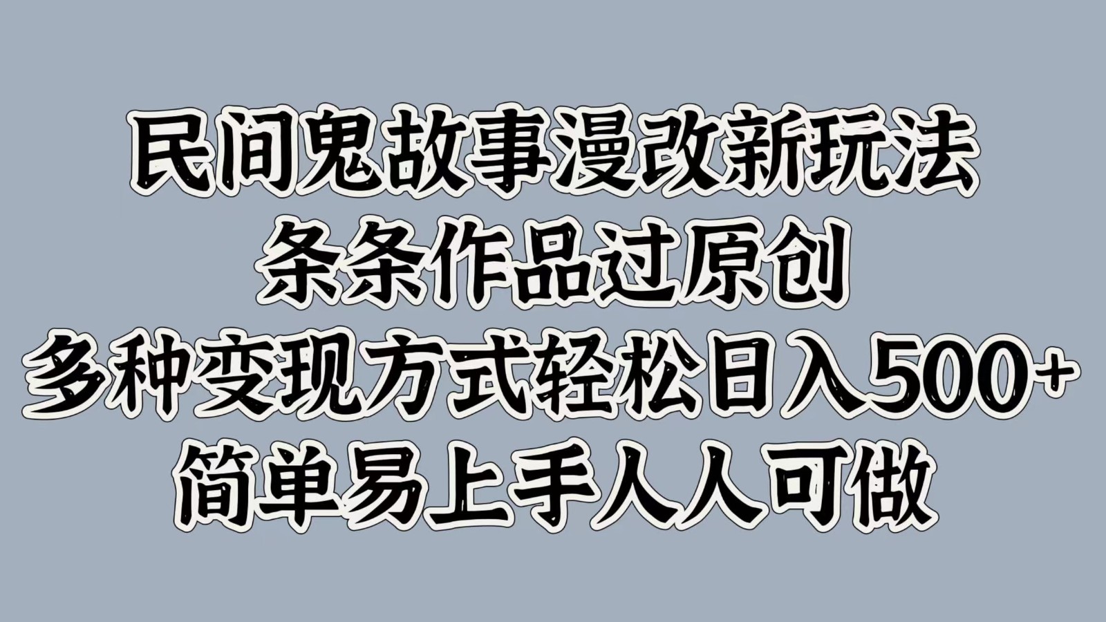 民间鬼故事漫改新玩法，条条作品过原创，多种变现方式轻松日入500+简单易上手人人可做-东升网创