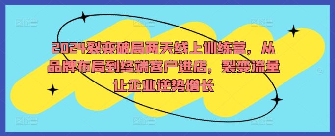 2024裂变破局两天线上训练营，从品牌布局到终端客户进店，裂变流量让企业逆势增长-东升网创