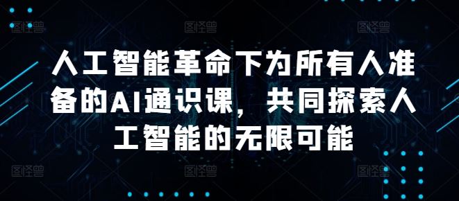 人工智能革命下为所有人准备的AI通识课，共同探索人工智能的无限可能-东升网创