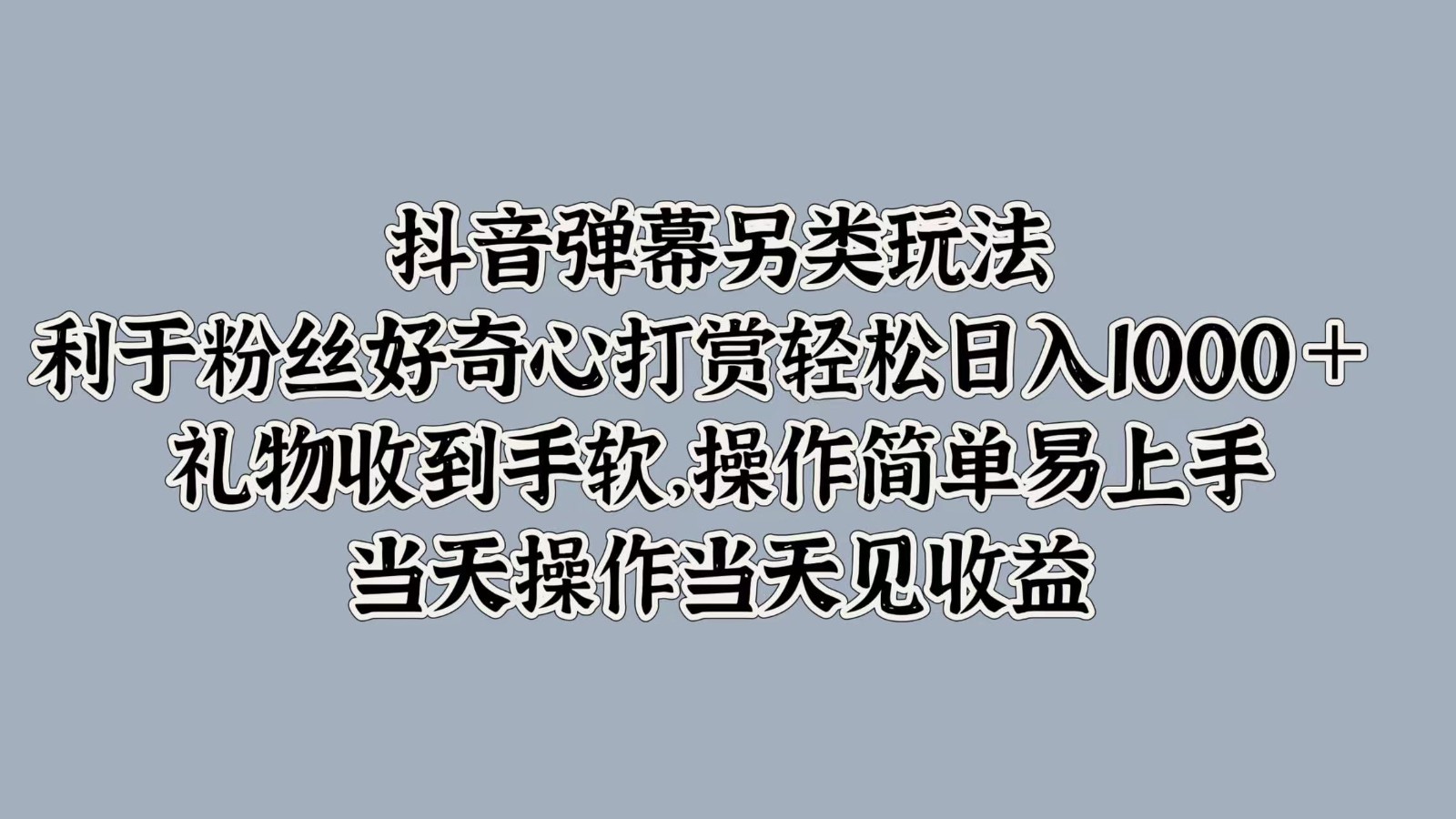 抖音弹幕另类玩法，利于粉丝好奇心打赏轻松日入1000＋ 礼物收到手软，操作简单-东升网创