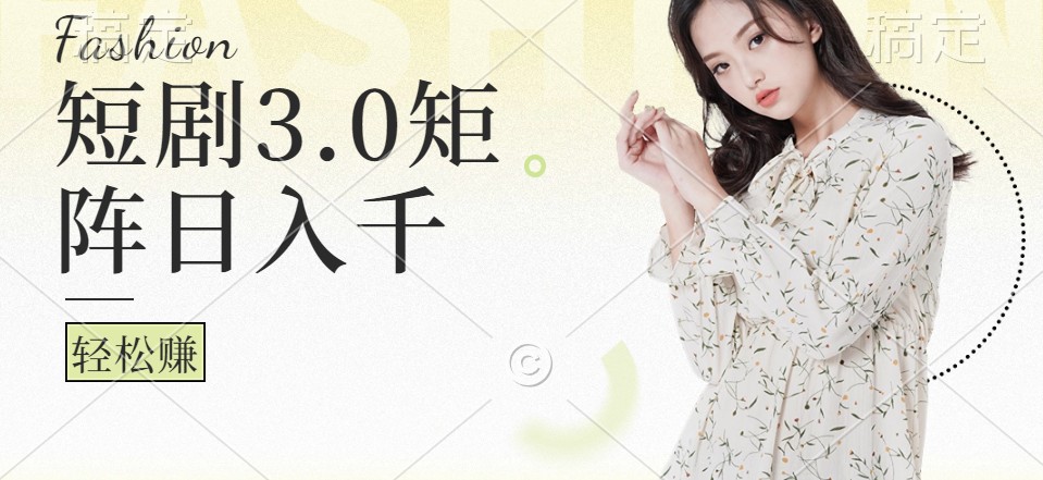 短剧3.0矩阵玩法，超简单，普通人每天可以收入1000+-东升网创