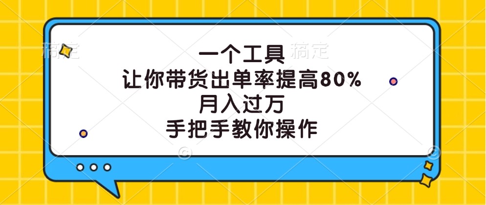 一个工具，让你带货出单率提高80%，月入过万，手把手教你操作-东升网创