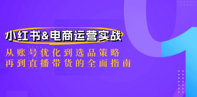 （12670期）小红书&电商运营实战：从账号优化到选品策略，再到直播带货的全面指南-东升网创