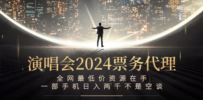 （12670期）演唱会2024票务代理，全网最低价资源在手，一部手机日入两千不是空谈-东升网创