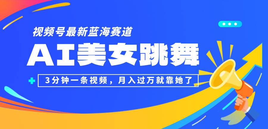 （12673期）视频号最新蓝海赛道，AI美女跳舞，3分钟一条视频，月入过万就靠她了！-东升网创