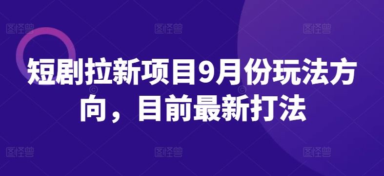短剧拉新项目9月份玩法方向，目前最新打法-东升网创
