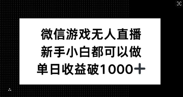 微信游戏无人直播，新手小白都可以做，单日收益破1k【揭秘】-东升网创