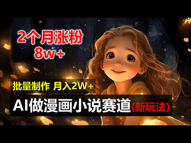 （12684期）2个月涨粉8w，新玩法AI做漫画小说赛道，操作简单可批量制作，新手小白…-东升网创