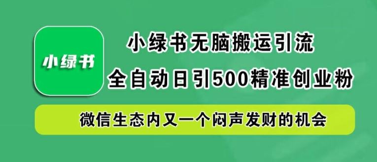 小绿书无脑搬运引流，全自动日引500精准创业粉，微信生态内又一个闷声发财的机会【揭秘】-东升网创