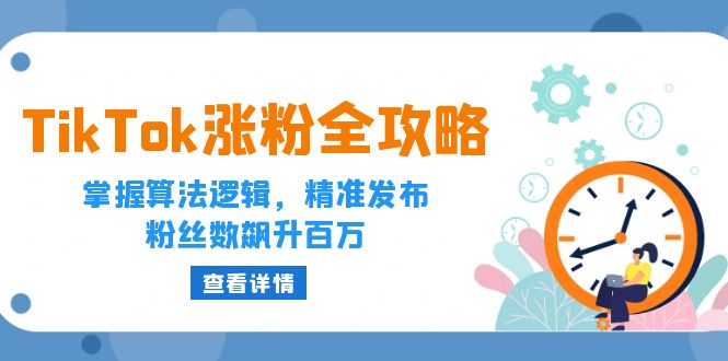 （12688期）TikTok涨粉全攻略：掌握算法逻辑，精准发布，粉丝数飙升百万-东升网创