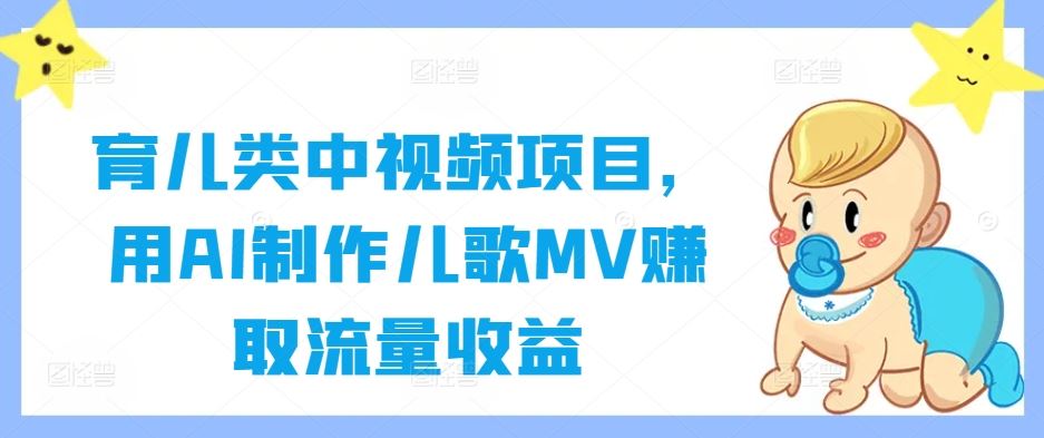 育儿类中视频项目，用AI制作儿歌MV赚取流量收益-东升网创