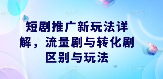 短剧推广新玩法详解，流量剧与转化剧区别与玩法-东升网创