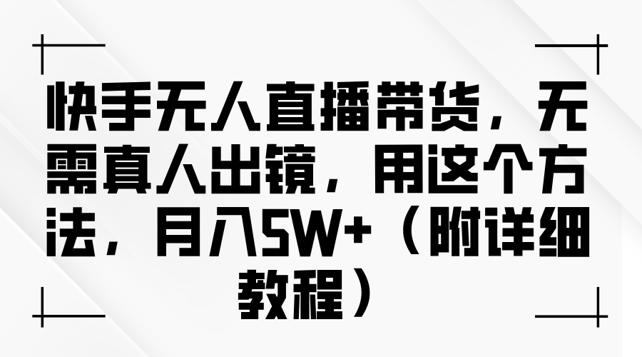 快手无人直播带货，无需真人出镜，用这个方法，月入5W+（附详细教程）-东升网创