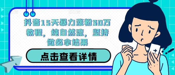 抖音15天暴力涨粉30万教程，纯自然流，坚持做必拿结果-东升网创