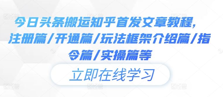 今日头条搬运知乎首发文章教程，注册篇/开通篇/玩法框架介绍篇/指令篇/实操篇等-东升网创