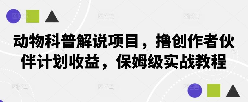 动物科普解说项目，撸创作者伙伴计划收益，保姆级实战教程-东升网创