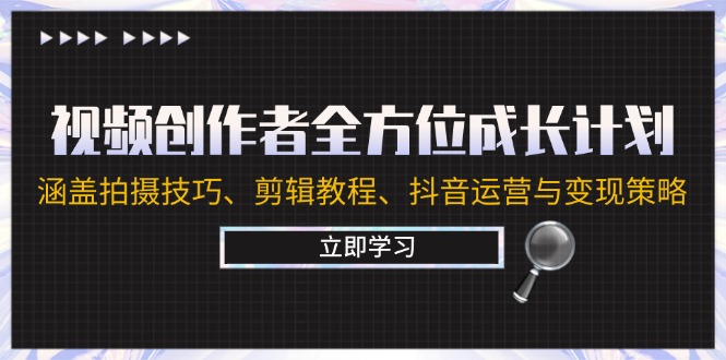 视频创作者全方位成长计划：涵盖拍摄技巧、剪辑教程、抖音运营与变现策略-东升网创