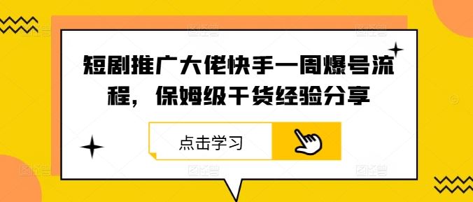 短剧推广大佬快手一周爆号流程，保姆级干货经验分享-东升网创