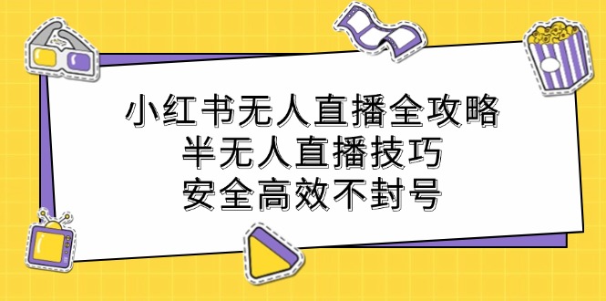 小红书无人直播全攻略：半无人直播技巧，安全高效不封号-东升网创