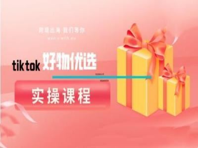 tiktok好物优选实操课程，好物分享操作技巧-东升网创