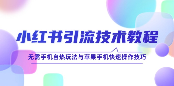 小红书引流技术教程：无需手机自热玩法与苹果手机快速操作技巧-东升网创