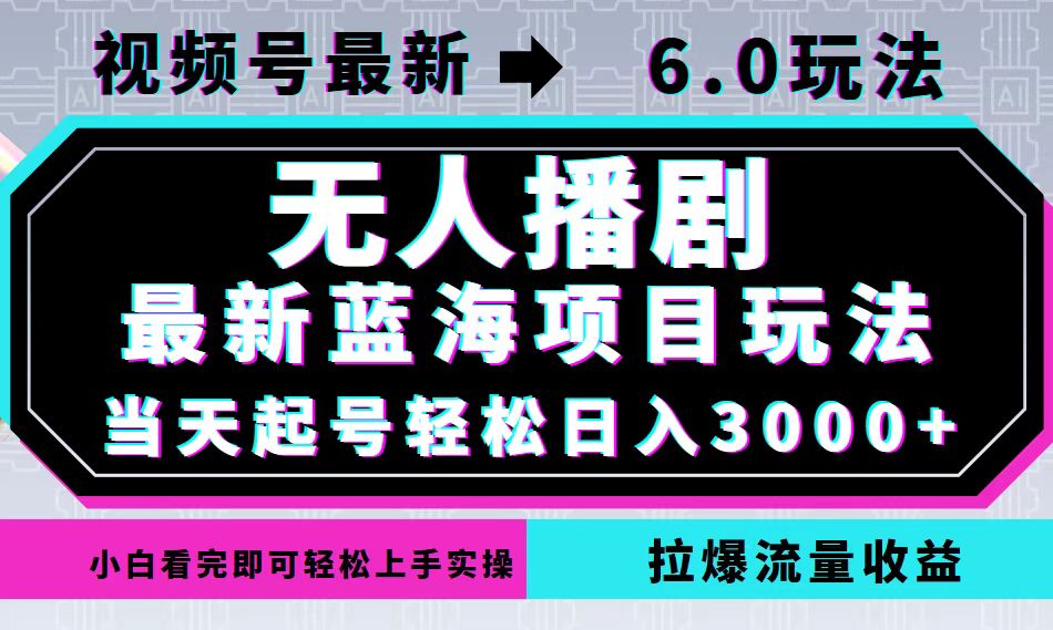 （12737期）视频号最新6.0玩法，无人播剧，轻松日入3000+，最新蓝海项目，拉爆流量…-东升网创