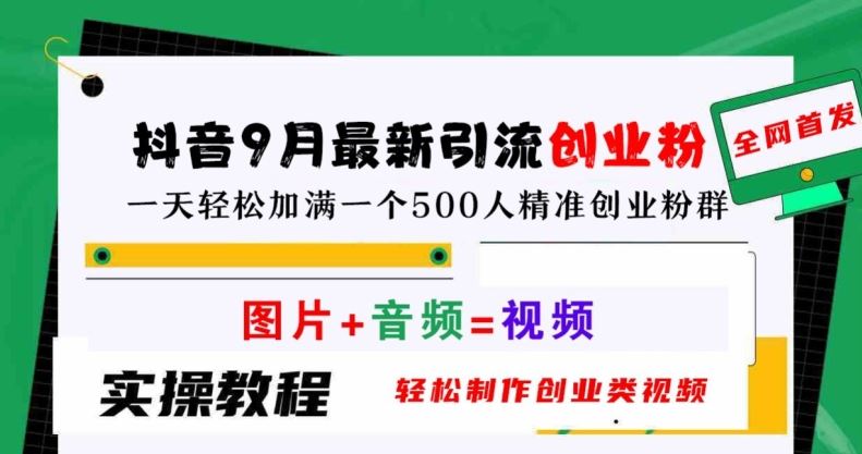 抖音9月最新引流创业粉，轻松制作创业类视频，一天轻松加满一个500人精准创业粉群【揭秘】-东升网创