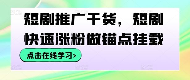 短剧推广干货，短剧快速涨粉做锚点挂载-东升网创
