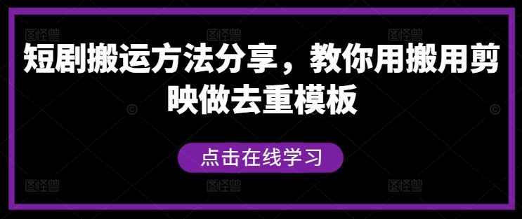 短剧搬运方法分享，教你用搬用剪映做去重模板-东升网创
