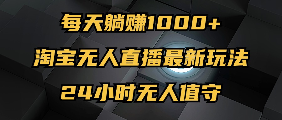 （12746期）最新淘宝无人直播玩法，每天躺赚1000+，24小时无人值守，不违规不封号-东升网创