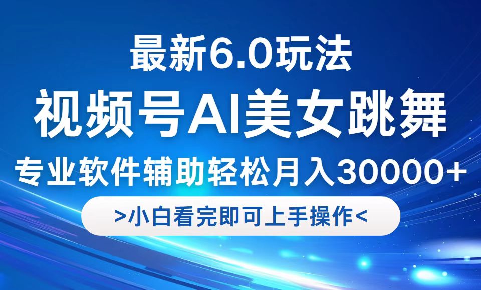 （12752期）视频号最新6.0玩法，当天起号小白也能轻松月入30000+-东升网创
