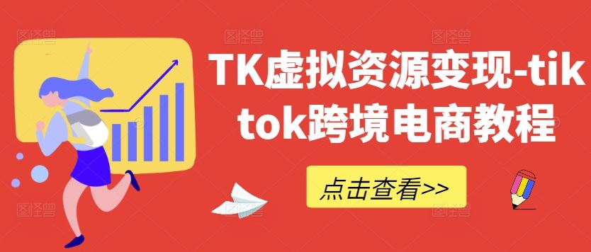 TK虚拟资源变现-tiktok跨境电商教程-东升网创