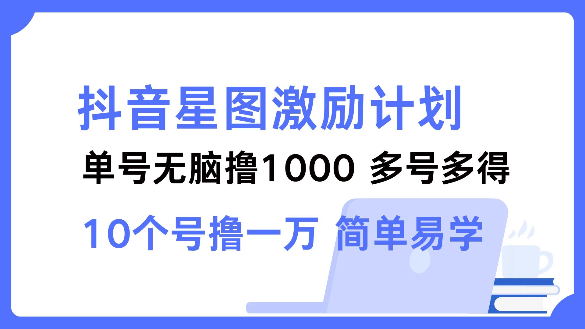 （12787期）抖音星图激励计划 单号可撸1000  2个号2000  多号多得 简单易学-东升网创