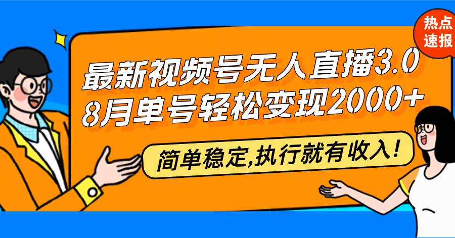 （12789期）最新视频号无人直播3.0, 8月单号变现20000+，简单稳定,执行就有收入!-东升网创