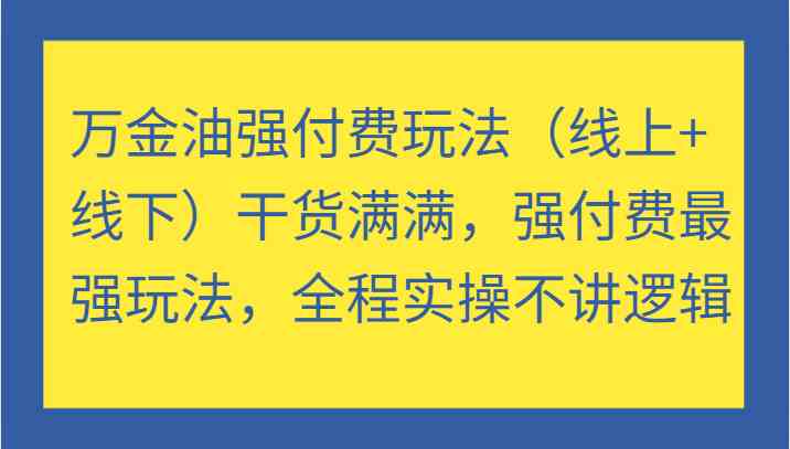 万金油强付费玩法（线上+线下）干货满满，强付费最强玩法，全程实操不讲逻辑-东升网创