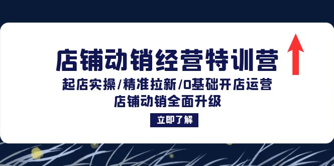 （12794期）店铺动销经营特训营：起店实操/精准拉新/0基础开店运营/店铺动销全面升级-东升网创