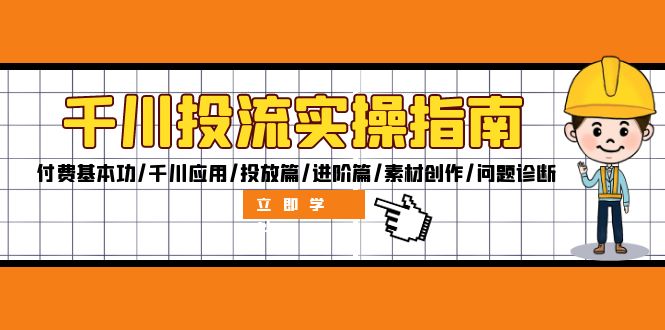 （12795期）千川投流实操指南：付费基本功/千川应用/投放篇/进阶篇/素材创作/问题诊断-东升网创
