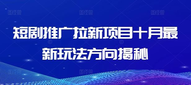 短剧推广拉新项目十月最新玩法方向揭秘-东升网创