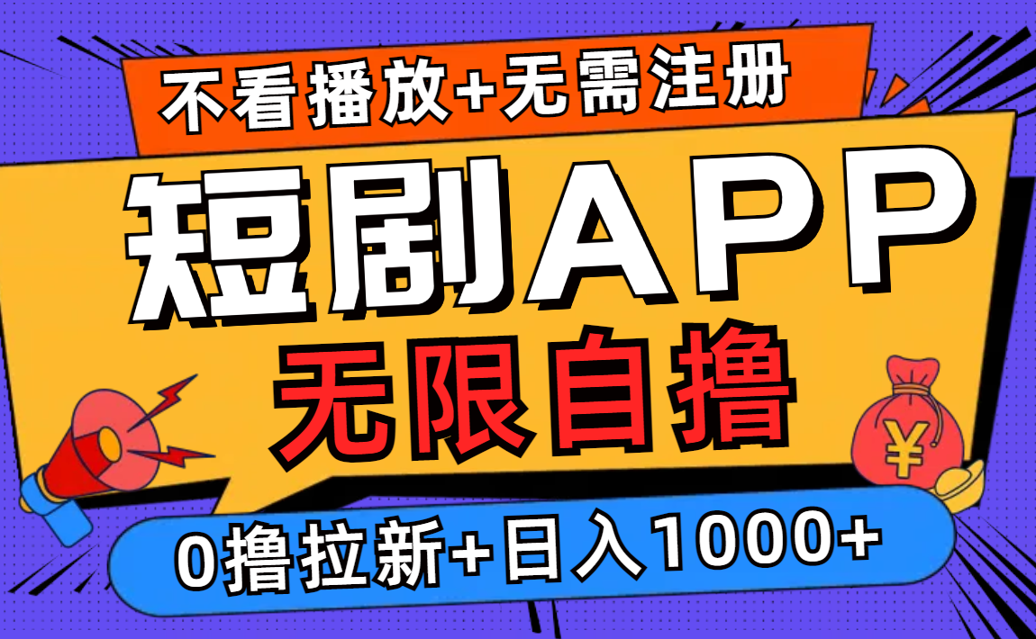 （12805期）短剧app无限自撸，不看播放不用注册，0撸拉新日入1000+-东升网创